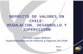 DEPOSITO DE VALORES EN CHILE: REGULACION, DESARROLLO Y SUPERVISION Hernán López Böhner Superintendencia de Valores y Seguros de Chile Mayo 2004.