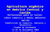 Agricultura orgánica en América Central y Caribe Reflexiones para el taller sobre comercio y medio ambiente UNCTAD Subdivisión de Comercio, Ambiente y.