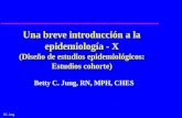 BC Jung Una breve introducción a la epidemiología - X (Diseño de estudios epidemiológicos: Estudios cohorte) Betty C. Jung, RN, MPH, CHES.