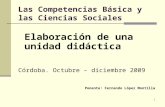 1 Las Competencias Básica y las Ciencias Sociales Elaboración de una unidad didáctica Córdoba. Octubre – diciembre 2009 Ponente: Fernando López Montilla.