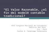 El Valor Razonable, ¿el fin del modelo contable tradicional? XXII Congreso Nacional de Contadores Públicos del Perú Ica - Perú Carlos A. Fanárraga Valenzuela.