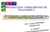DIFERENCIAS Y SIMILITUDES ENTRE LA PRODUCCIÓN Y LA REALIZACIÓN Lic. Luis Ortega Palacios e-mail: profelortega@hotmail.com PRODUCCIÓN Y REALIZACIÓN DE TELEVISIÓN.