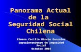 Panorama Actual de la Seguridad Social Chilena Ximena Cecilia Rincón González Superintendente de Seguridad Social Octubre 2004.