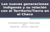Las nuevas generaciones indígenas y su relación con el Territorio/Tierra en el Chaco PROGRAMA INTEGRADO TRINACIONAL (PIT) ARGENTINA – BOLIVIA - PARAGUAY.