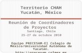 Territorio CHAH Yucatán, México Reunión de Coordinadores de Proyectos Santiago, Chile 25-27 de octubre 2010 Equipo PRECESAM-El Colegio de México/Universidad.