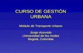 CURSO DE GESTIÓN URBANA Módulo de Transporte Urbano Jorge Acevedo Universidad de los Andes Bogotá, Colombia.
