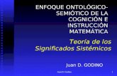 Juan D. Godino1 Teoría de los Significados Sistémicos ENFOQUE ONTOLÓGICO- SEMIÓTICO DE LA COGNICIÓN E INSTRUCCIÓN MATEMÁTICA ENFOQUE ONTOLÓGICO- SEMIÓTICO.