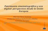 Patrimonio cinematográfico y era digital: perspectiva desde la Unión Europea Mari Sol Pérez Guevara Unidad de Política Audiovisual y Medios Comisión Europea.