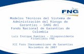 Modelos Técnicos del Sistema de Administración del Riesgo de Garantías – SARG del Fondo Nacional de Garantías de Colombia Luis Enrique Ramírez – Vicepresidente.