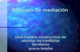 Procesos de mediación Una manera constructiva de abordar los conflictos familiares Ignacio Bolaños.