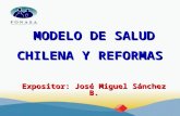 MODELO DE SALUD CHILENA Y REFORMAS Expositor: José Miguel Sánchez B.