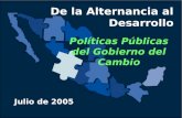 De la Alternancia al Desarrollo Políticas Públicas del Gobierno del Cambio Julio de 2005.