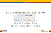 La Sociedad del Conocimiento en Ecuador Políticas en Práctica Evento Ecuador Será Quito, Marzo 31 del 2010.