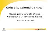 Sala Situacional Central Salud para la Vida Digna Secretaria Distrital de Salud BOGOTÁ, MAYO 2006.