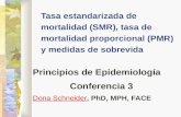 Tasa estandarizada de mortalidad (SMR), tasa de mortalidad proporcional (PMR) y medidas de sobrevida Principios de Epidemiología Conferencia 3 Dona SchneiderDona.