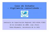 Caso de Estudio - Vigilancia consolidada - Seminario de Capacitación Regional IAIS-ASSAL-FIDES 26 de noviembre de 2009, Lima (Perú) Takao Miyamoto, Secretaría.