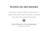 TEORÍA DE DECISIONES Profesor: Jaime Alberto Sánchez V. Ingeniería de Productividad y Calidad Facultad de Administración POLITÉCNICO COLOMBIANO JAIME ISASA.