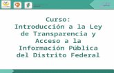 Objetivo: Al finalizar el curso "Introducción a la Ley de Transparencia y Acceso a la Información Pública del Distrito Federal, el participante distinguirá