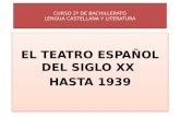 CURSO 2º DE BACHILLERATO LENGUA CASTELLANA Y LITERATURA EL TEATRO ESPAÑOL DEL SIGLO XX HASTA 1939 EL TEATRO ESPAÑOL DEL SIGLO XX HASTA 1939.