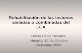 Rehabilitación de las lesiones aisladas o combinadas del LCA Diana Pérez Novales Hospital 12 de Octubre Diciembre 2006.