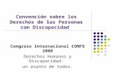 Convención sobre los Derechos de las Personas con Discapacidad Congreso Internacional CONFE 2008 Derechos Humanos y Discapacidad: un asunto de todos.