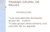 TRABAJO GRUPAL DE INGLES Introducción Los estudiantes formarán grupo de cuatro Cada grupo seleccionara una canción de su agrado.