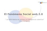 El Fenómeno Social web 2.0 La idea básica es utilizar la inteligencia colectiva (Tom O`Reilly)