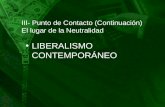 III- Punto de Contacto (Continuación) El lugar de la Neutralidad LIBERALISMO CONTEMPORÁNEO.