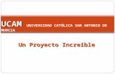 Un Proyecto Increíble UCAM UCAM UNIVERSIDAD CATÓLICA SAN ANTONIO DE MURCIA.