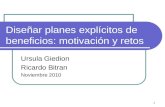 1 Diseñar planes explícitos de beneficios: motivación y retos Ursula Giedion Ricardo Bitran Noviembre 2010.