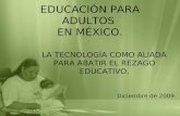 EDUCACIÓN PARA ADULTOS EN MÉXICO. LA TECNOLOGÍA COMO ALIADA PARA ABATIR EL REZAGO EDUCATIVO. Diciembre de 2009.