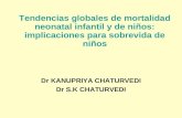Tendencias globales de mortalidad neonatal infantil y de niños: implicaciones para sobrevida de niños Dr KANUPRIYA CHATURVEDI Dr S.K CHATURVEDI.