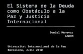 El Sistema de la Deuda como Obstáculo a la Paz y Justicia Internacional Daniel Munevar CADTM Universitat Internacional de la Pau Barcelona, Julio 2010.