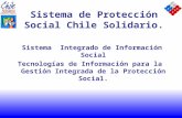 Sistema de Protección Social Chile Solidario. Sistema Integrado de Información Social Tecnologías de Información para la Gestión Integrada de la Protección.