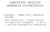 CONCEPTOS BÁSICOS GERENCIA ESTRATÉGICA DOCENTE: HENRY HELÍ GONZÁLEZ GAITÁN. Ing Industrial - Especialista en Logística Integral U de A – Gestión Energética.