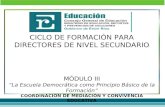 CICLO DE FORMACIÓN PARA DIRECTORES DE NIVEL SECUNDARIO MÓDULO III La Escuela Democrática como Principio Básico de la Formación COORDINACION DE MEDIACIÓN.