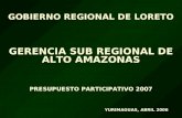 GOBIERNO REGIONAL DE LORETO GERENCIA SUB REGIONAL DE ALTO AMAZONAS PRESUPUESTO PARTICIPATIVO 2007 YURIMAGUAS, ABRIL 2006.