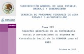 SUBDIRECCIÓN GENERAL DE AGUA POTABLE, DRENAJE Y SANEAMIENTO GERENCIA DE PROGRAMAS FEDERALES DE AGUA POTABLE Y ALCANTARILLADO Octubre de 2012 Tema III Aspectos.