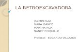 LA RETROEXCAVADORA JAZMIN RUIZ MARA IBAÑEZ MARTHA ROA NANCY CHIQUILLO Profesor: EDGARDO VILLAZON.