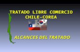TRATADO LIBRE COMERCIO TRATADO LIBRE COMERCIOCHILE-COREA ALCANCES DEL TRATADO ALCANCES DEL TRATADO.