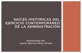 Presentado Por Laura Patricia Pinto Prieto RAÍCES HISTÓRICAS DEL EJERCICIO CONTEMPORÁNEO DE LA ADMINISTRACIÓN.