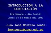 INTRODUCCIÓN A LA COMPUTACIÓN 2ra Semana – 4ta Sesión Lunes 14 de Marzo del 2005 Juan José Montero Román jmonteror@usmp.edu.pe.