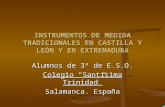 INSTRUMENTOS DE MEDIDA TRADICIONALES EN CASTILLA Y LEÓN Y EN EXTREMADURA Alumnos de 3º de E.S.O. Colegio Santísima Trinidad Salamanca. España.