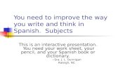 You need to improve the way you write and think in Spanish. Subjects This is an interactive presentation. You need your work sheet, your pencil, and your.