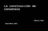 La construcción de consensos Alberto Abad Septiembre 2014.