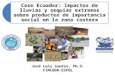 Caso Ecuador: Impactos de lluvias y sequías extremas sobre productos de importancia social en la zona costera José Luis Santos, Ph.D. FIMCBOR-ESPOL.