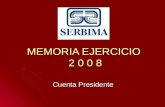MEMORIA EJERCICIO 2 0 0 8 Cuenta Presidente. Estimados socios y socias del SERBIMA Corresponde como todos los años dar cuenta de nuestra gestión como.