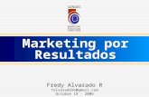 Marketing por Resultados Marketing por Resultados Fredy Alvarado R falvarado56@gmail.com Octubre 18 - 2006.