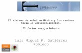 El sistema de salud en México y los caminos hacia la universalización. El factor envejecimiento Luis Miguel F. Gutiérrez Robledo.