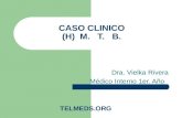 CASO CLINICO (H) M. T. B. Dra. Vielka Rivera Médico Interno 1er. Año TELMEDS.ORG.